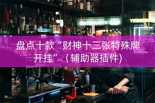 盘点十款“财神十三张特殊牌开挂”（辅助器插件)
