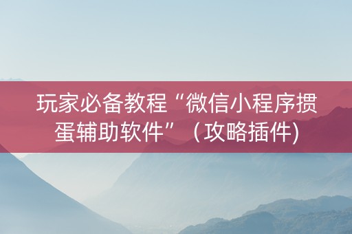 玩家必备教程“微信小程序掼蛋辅助软件”（攻略插件)