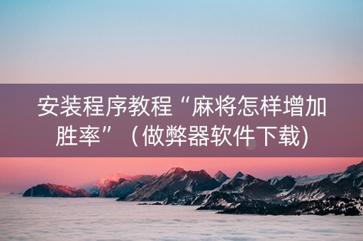 安装程序教程“麻将怎样增加胜率”（做弊器软件下载)