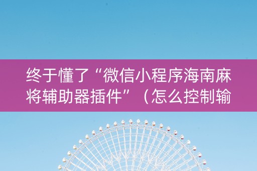 终于懂了“微信小程序海南麻将辅助器插件”（怎么控制输赢)