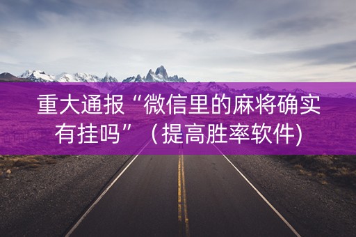重大通报“微信里的麻将确实有挂吗”（提高胜率软件)