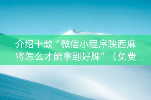 介绍十款“微信小程序陕西麻将怎么才能拿到好牌”（免费辅助)