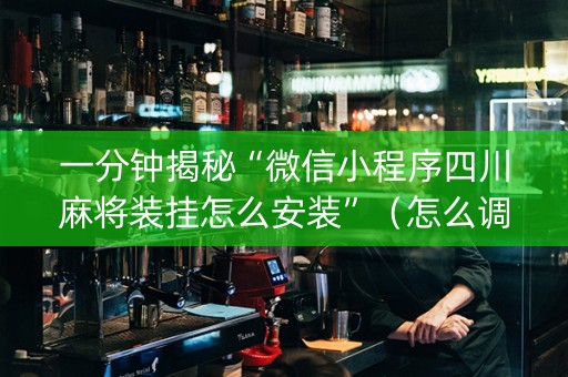 一分钟揭秘“微信小程序四川麻将装挂怎么安装”（怎么调胜率)