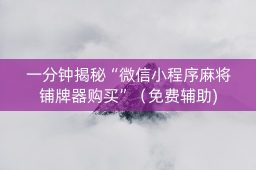 一分钟揭秘“微信小程序麻将铺牌器购买”（免费辅助)