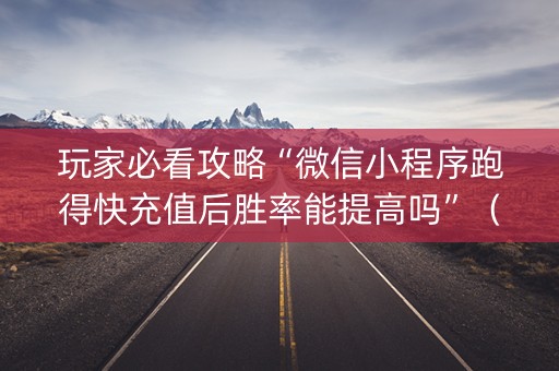 玩家必看攻略“微信小程序跑得快充值后胜率能提高吗”（必赢神器免费安装)