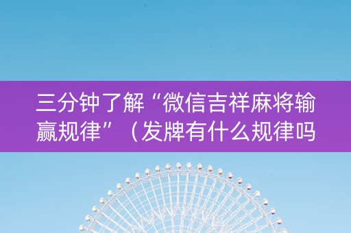 三分钟了解“微信吉祥麻将输赢规律”（发牌有什么规律吗)