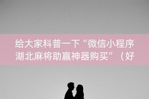 给大家科普一下“微信小程序湖北麻将助赢神器购买”（好友房怎么才能赢)