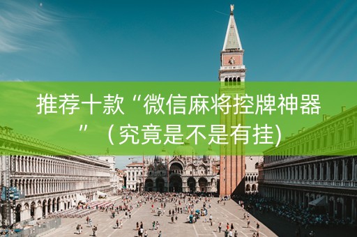 推荐十款“微信麻将控牌神器”（究竟是不是有挂)
