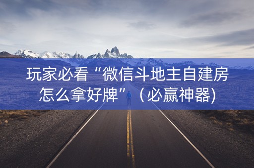 玩家必看“微信斗地主自建房怎么拿好牌”（必赢神器)