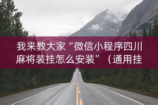 我来教大家“微信小程序四川麻将装挂怎么安装”（通用挂软件多少钱)