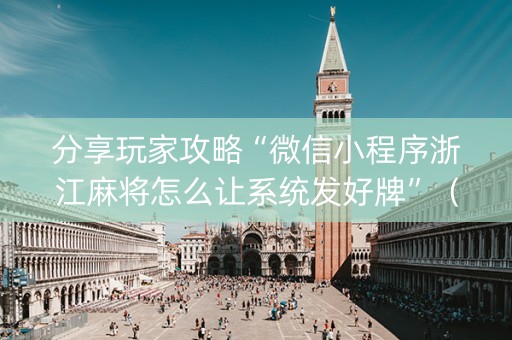 分享玩家攻略“微信小程序浙江麻将怎么让系统发好牌”（辅助挂发牌规律)