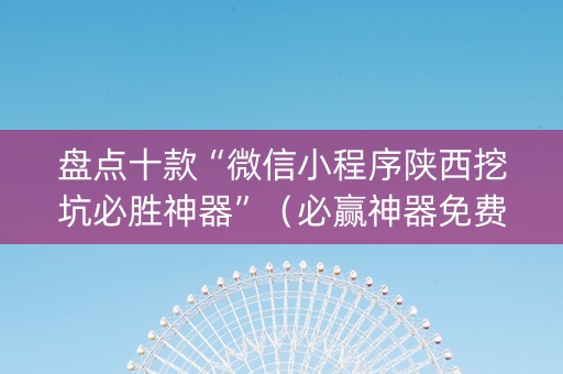 盘点十款“微信小程序陕西挖坑必胜神器”（必赢神器免费安装)