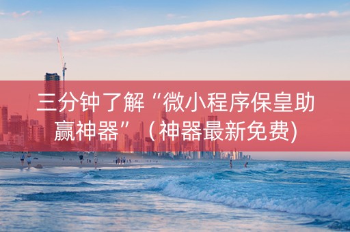 三分钟了解“微小程序保皇助赢神器”（神器最新免费)