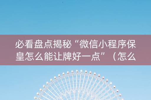 必看盘点揭秘“微信小程序保皇怎么能让牌好一点”（怎么设置才能赢)