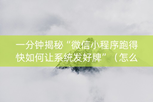 一分钟揭秘“微信小程序跑得快如何让系统发好牌”（怎么能让牌好一点)