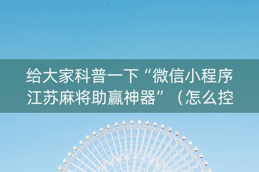 给大家科普一下“微信小程序江苏麻将助赢神器”（怎么控制输赢)