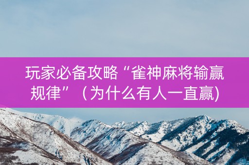 玩家必备攻略“雀神麻将输赢规律”（为什么有人一直赢)