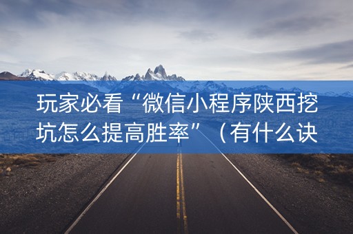 玩家必看“微信小程序陕西挖坑怎么提高胜率”（有什么诀窍)