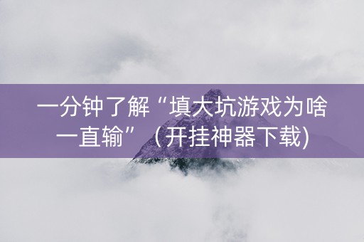 一分钟了解“填大坑游戏为啥一直输”（开挂神器下载)