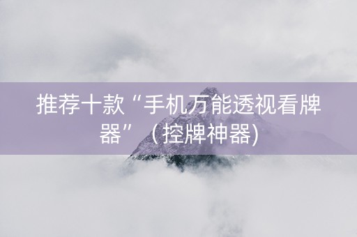 推荐十款“手机万能透视看牌器”（控牌神器)