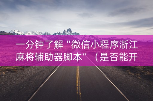 一分钟了解“微信小程序浙江麻将辅助器脚本”（是否能开挂)