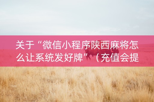 关于“微信小程序陕西麻将怎么让系统发好牌”（充值会提高胜率么)