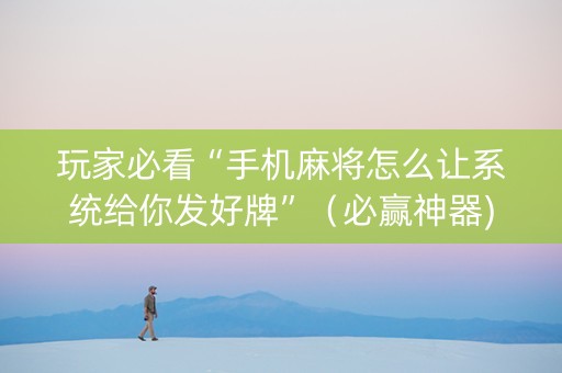 玩家必看“手机麻将怎么让系统给你发好牌”（必赢神器)