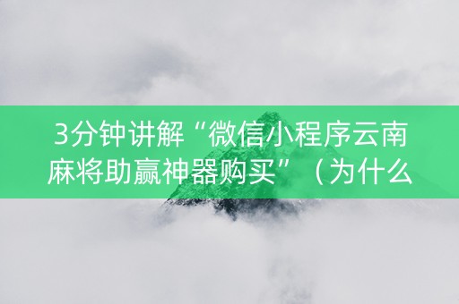 3分钟讲解“微信小程序云南麻将助赢神器购买”（为什么有人一直赢)