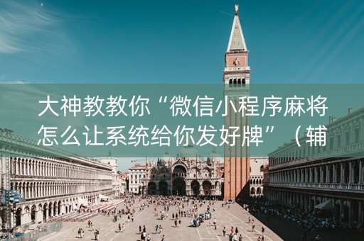 大神教教你“微信小程序麻将怎么让系统给你发好牌”（辅助挂发牌规律)