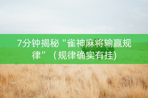 7分钟揭秘“雀神麻将输赢规律”（规律确实有挂)