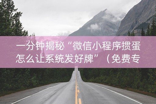 一分钟揭秘“微信小程序掼蛋怎么让系统发好牌”（免费专用神器)