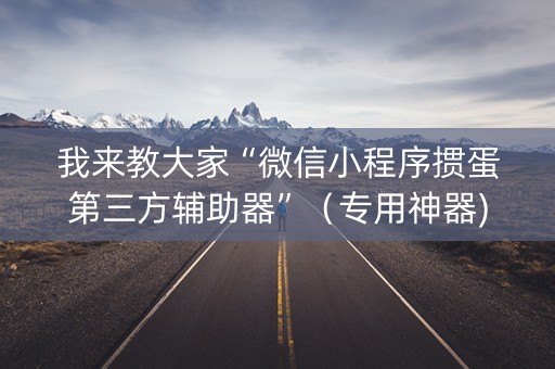 我来教大家“微信小程序掼蛋第三方辅助器”（专用神器)