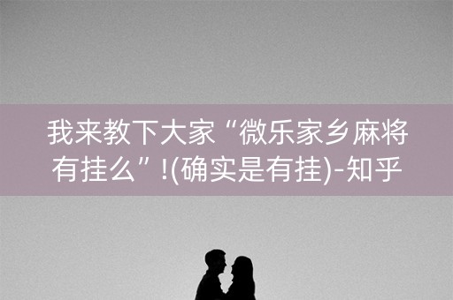 我来教下大家“微乐家乡麻将有挂么”!(确实是有挂)-知乎