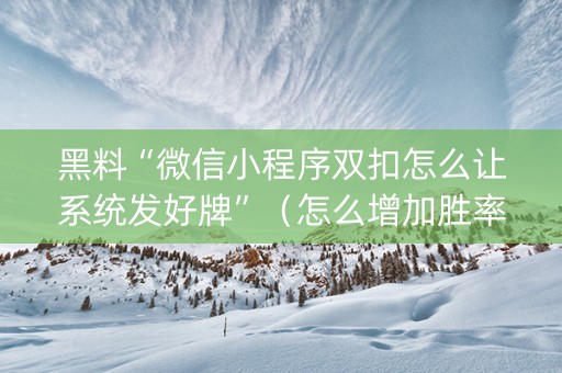 黑料“微信小程序双扣怎么让系统发好牌”（怎么增加胜率)