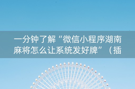一分钟了解“微信小程序湖南麻将怎么让系统发好牌”（插件开挂免费AI)