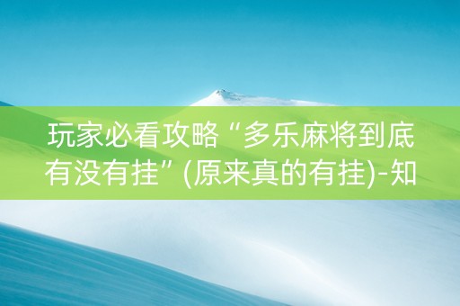 玩家必看攻略“多乐麻将到底有没有挂”(原来真的有挂)-知乎