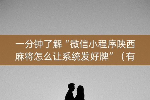 一分钟了解“微信小程序陕西麻将怎么让系统发好牌”（有什么规律)