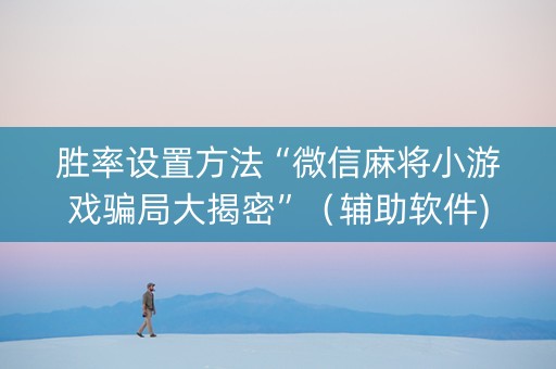 胜率设置方法“微信麻将小游戏骗局大揭密”（辅助软件)