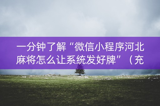 一分钟了解“微信小程序河北麻将怎么让系统发好牌”（充值会提高胜率么)