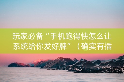 玩家必备“手机跑得快怎么让系统给你发好牌”（确实有插件吗)