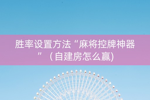 胜率设置方法“麻将控牌神器”（自建房怎么赢)