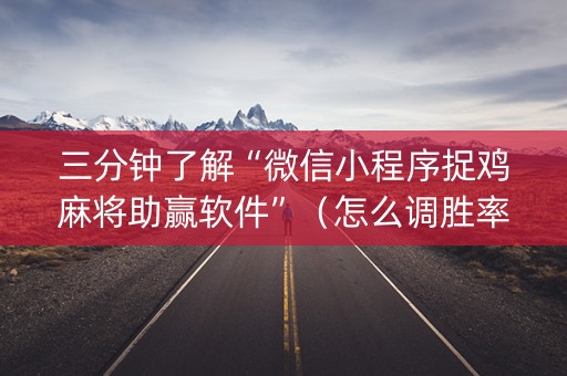 三分钟了解“微信小程序捉鸡麻将助赢软件”（怎么调胜率)