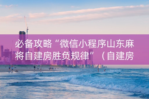 必备攻略“微信小程序山东麻将自建房胜负规律”（自建房胜负规律)