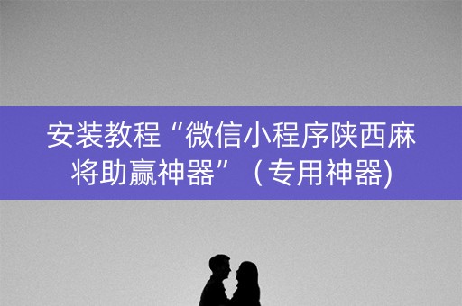 安装教程“微信小程序陕西麻将助赢神器”（专用神器)
