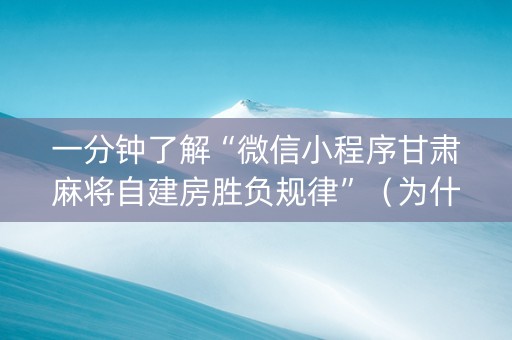 一分钟了解“微信小程序甘肃麻将自建房胜负规律”（为什么有人一直赢)
