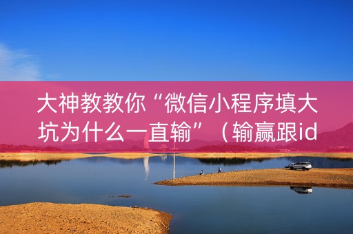 大神教教你“微信小程序填大坑为什么一直输”（输赢跟id号有关系吗)