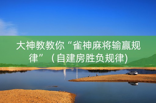大神教教你“雀神麻将输赢规律”（自建房胜负规律)