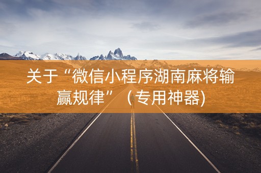 关于“微信小程序湖南麻将输赢规律”（专用神器)