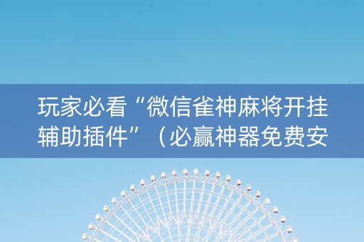 玩家必看“微信雀神麻将开挂辅助插件”（必赢神器免费安装)