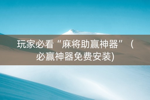 玩家必看“麻将助赢神器”（必赢神器免费安装)
